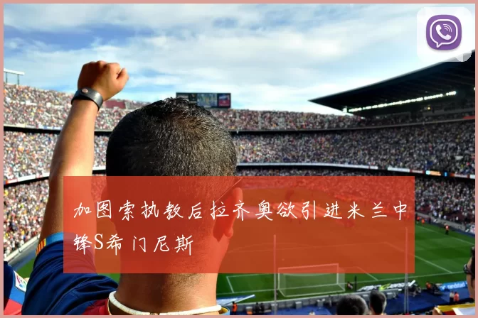 加图索执教后拉齐奥欲引进米兰中锋S希门尼斯
