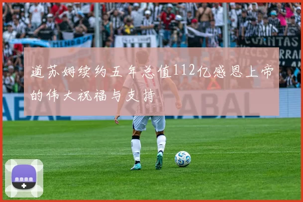 道苏姆续约五年总值112亿感恩上帝的伟大祝福与支持